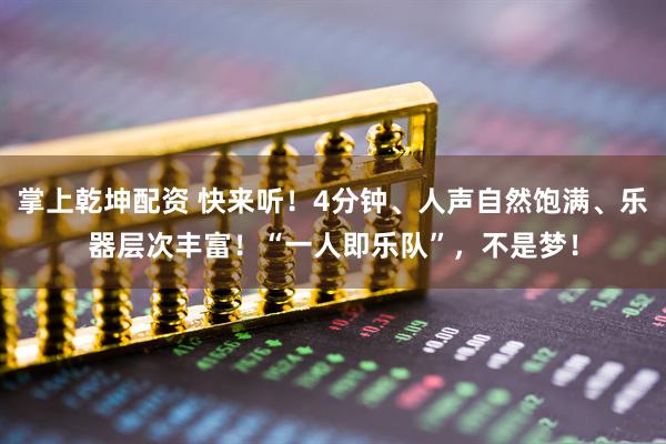 掌上乾坤配资 快来听！4分钟、人声自然饱满、乐器层次丰富！“一人即乐队”，不是梦！