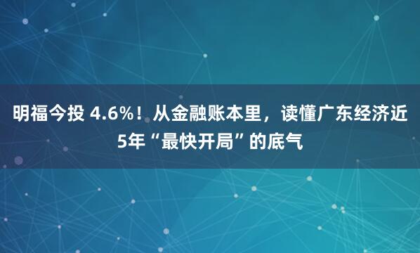 明福今投 4.6%！从金融账本里，读懂广东经济近5年“最快开局”的底气